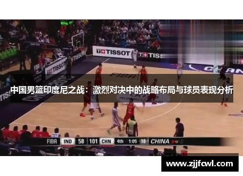 中国男篮印度尼之战：激烈对决中的战略布局与球员表现分析