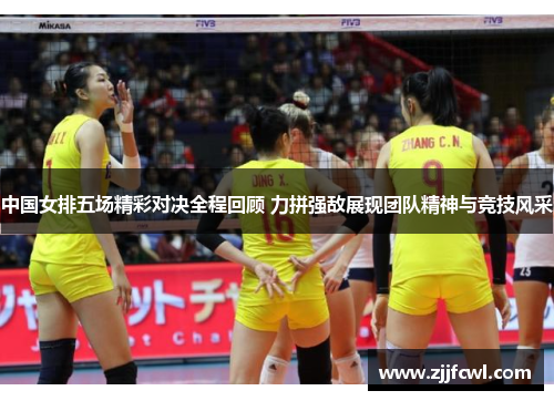 中国女排五场精彩对决全程回顾 力拼强敌展现团队精神与竞技风采