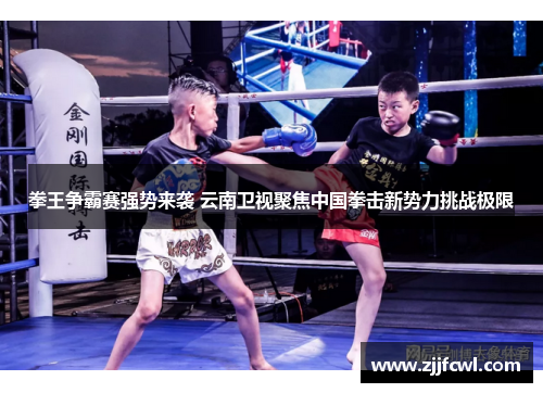 拳王争霸赛强势来袭 云南卫视聚焦中国拳击新势力挑战极限