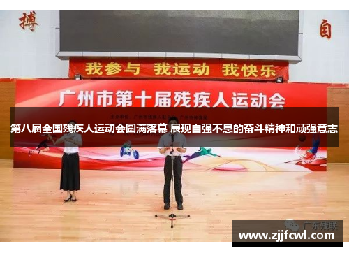 第八届全国残疾人运动会圆满落幕 展现自强不息的奋斗精神和顽强意志