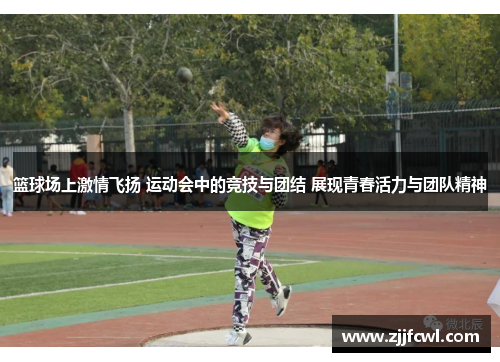 篮球场上激情飞扬 运动会中的竞技与团结 展现青春活力与团队精神