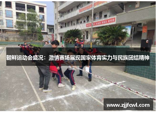 朝鲜运动会盛况：激情赛场展现国家体育实力与民族团结精神