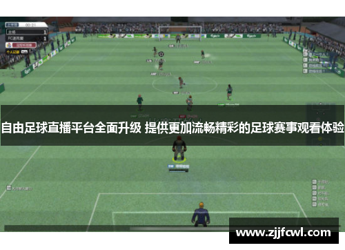 自由足球直播平台全面升级 提供更加流畅精彩的足球赛事观看体验